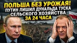 ПОЛЬША БЕЗ УРОЖАЯ! Путин за сутки лишил Дональда Туска сельского хозяйства.