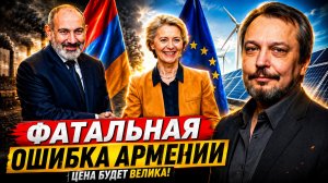 ФАТАЛЬНАЯ ОШИБКА АРМЕНИИ ЗАЧЕМ ПАШИНЯН ВЕДЁТ СТРАНУ В ЕВРОСОЮЗ!
