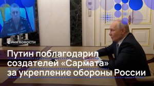 Путин поблагодарил создателей «Сармата» за укрепление обороны России