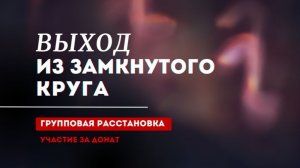 ГРУППОВАЯ РАССТАНОВКА «ВЫХОД ИЗ ЗАМКНУТОГО КРУГА»