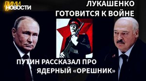 Лукашенко готовит армию к войне. Владимир Путин оснастит «Орешник» ядерными боеголовками.