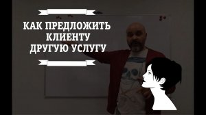 Иди и делай №3 Как предложить клиенту другую услугу