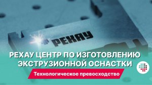 Технологическое превосходство: РЕХАУ открыла уникальный Центр по изготовлению экструзионной оснастки
