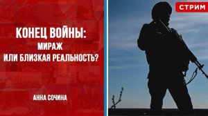 Конец войны: мираж или близкая реальность? [Анна Сочина. СТРИМ]
