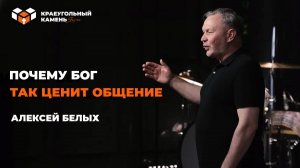 Почему Бог так ценит общение | Алексей Белых