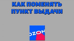 Как поменять пункт выдачи на Озоне