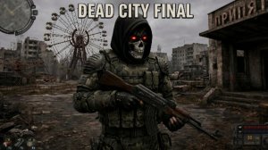 S.T.A.L.K.E.R. Dead City — Final