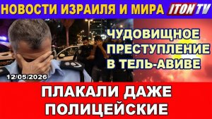 Чудовищное преступление в Тель-Авиве. Даже бывалые следователи плакали. Шок и ужас! Новости. 12 мая.