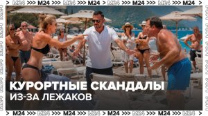 Конфликты из-за шезлонгов продолжаются на популярных курортах - Москва 24
