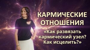 КАРМИЧЕСКИЕ ОТНОШЕНИЯ. КАК РАЗВЯЗАТЬ КАРМИЧЕСКИЕ УЗЕЛКИ?