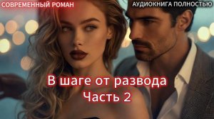 В шаге от развода | Часть 2 ФИНАЛ |СОВРЕМЕННЫЙ ЛЮБОВНЫЙ РОМАН | АУДИОКНИГИ | слушать полностью