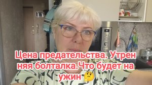 Цена предательства. Утренняя болталка . Что будет на ужин?12-05-2026