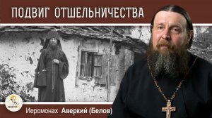 ПОДВИГ ОТШЕЛЬНИЧЕСТВА.  Иеромонах Аверкий (Белов)