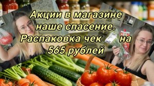Акции в магазине наше спасение. Распаковка чек 🧾 на 565 рублей
