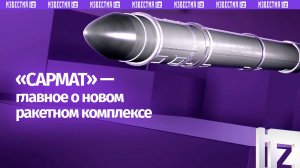 Что нужно знать о ракетном комплексе «Сармат»,  — в графике «Известий»