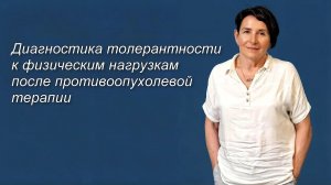 Диагностика толерантности к физическим нагрузкам после противоопухолевой терапии