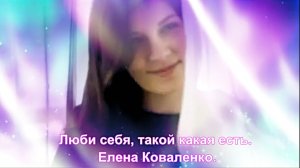 Люби себя, такой какая есть. Елена Коваленко.