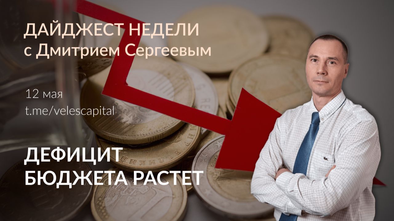Дефицит бюджета растет | Дайджест недели с Дмитрием Сергеевым 12.05.2026