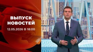 Выпуск новостей в 18:00 от 12.05.2026