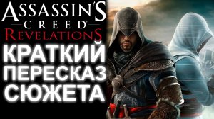 БЫСТРЫЙ ПЕРЕСКАЗ ВСЕГО СЮЖЕТА ASSASSIN'S CREED REVELATIONS