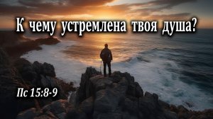 18.08.2024 «К чему устремлена твоя душа?» Пс 15:8-9 Подуражный Андрей