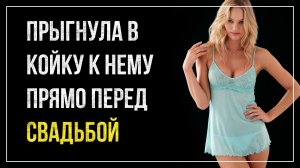 Истории измен - Прыгнула в койку к нему прямо перед свадьбой