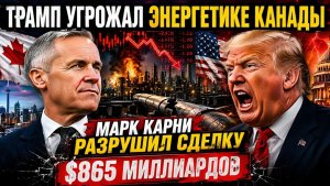 Трамп Угрожал Канаде — Марк Карни Только Что Взорвал Энергетическую Сделку на $865 Миллиардов
