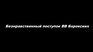 Безнравственный поступок В. В. Боровских