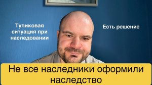 Что делать если не все наследники оформили наследство?
