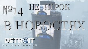 НЕ ИГРОК/ЧАСТЬ №14/В НОВОСТЯХ/Detroit Become Human