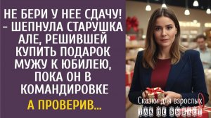 Истории из жизни: Не бери у нее сдачу! - шепнула старушка Але, решившей купить подарок мужу…