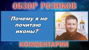 Обзор видеоролика «Почему я не почитаю иконы?»