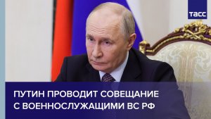 Путин проводит совещание с военнослужащими ВС РФ