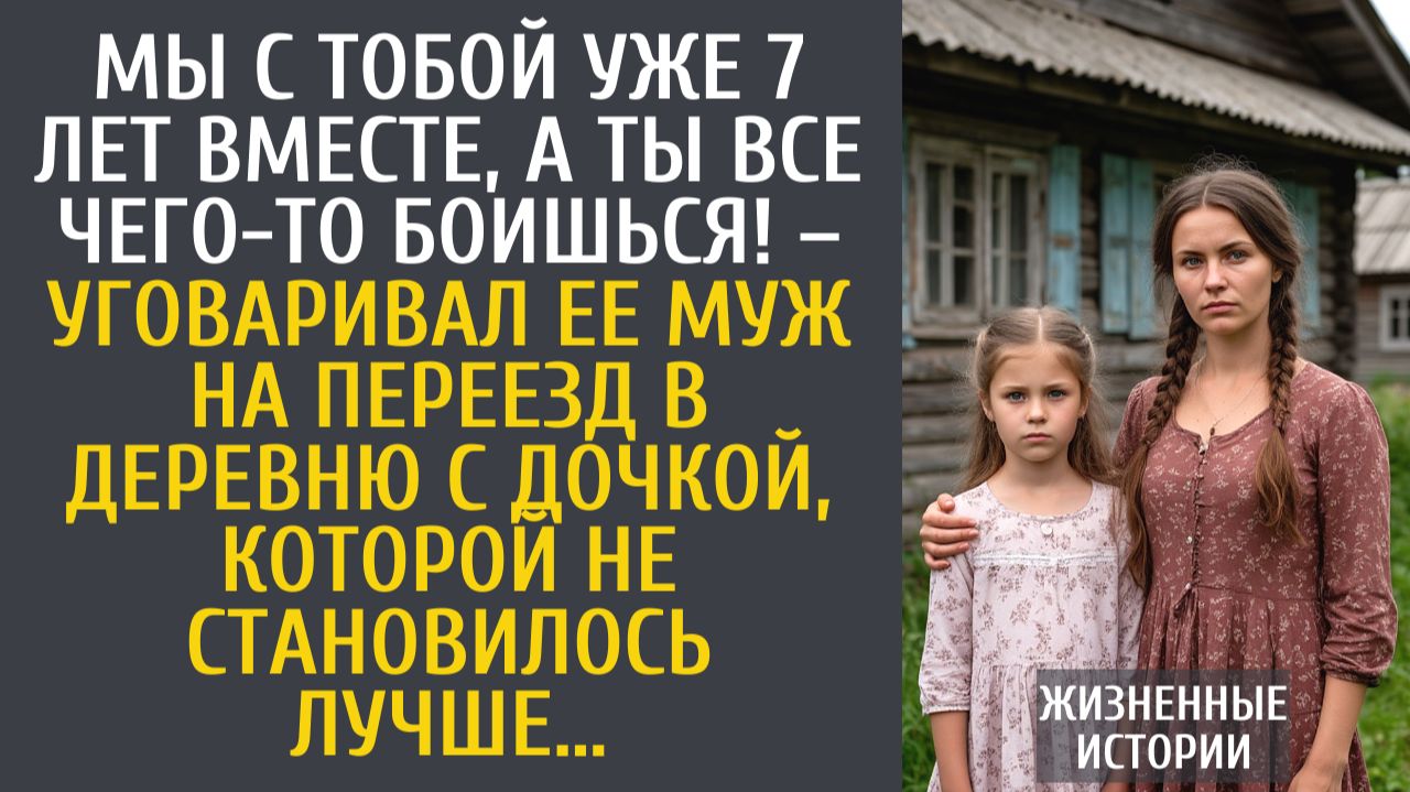 Истории из жизни Мы с тобой уже 7 лет вместе, а ты все боишься! – уговаривал муж на переезд в глушь