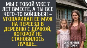 Истории из жизни Мы с тобой уже 7 лет вместе, а ты все боишься! – уговаривал муж на переезд в глушь