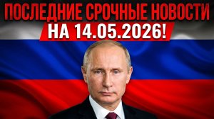 ПОСЛЕДНИЕ СРОЧНЫЕ НОВОСТИ НА 14.05.2026!