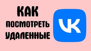 Как посмотреть вконтакте удаленные