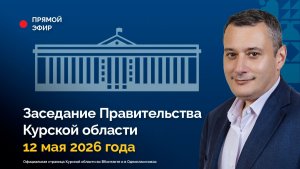 Заседание Правительства Курской области. 12 мая 2026 года