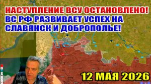 Наступление ВСУ остановлено! ВС РФ совершает прорыв к Славянску и Доброполью! 12 мая 2026