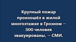 Крупный пожар произошёл в жилой многоэтажке в Грозном — 300 человек эвакуированы
