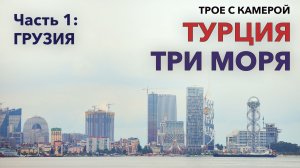 Турция ТРИ МОРЯ, Часть 1 - Грузия. Трое с камерой