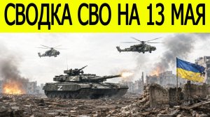 Новости СВО на 13 Мая. Сводка боевых действий. ВСУ несут потери. Ситуация на фронте на 13.05.2026.