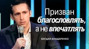 Призван благословлять, а не впечатлять | Богдан Бондаренко | Проповеди христианские