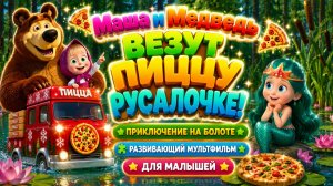 Маша и Медведь везут пиццу русалочке! 🍕🧜♀️ Приключение на болоте ✨ Развивающий мультфильм