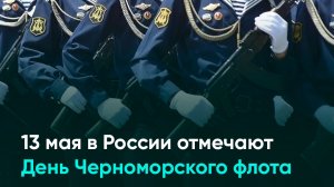 13 мая в России отмечают День Черноморского флота