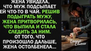 Жена увидела, что муж тайно подсыпает ей что-то в чай. Тогда она притворилась, что выпила и стала!