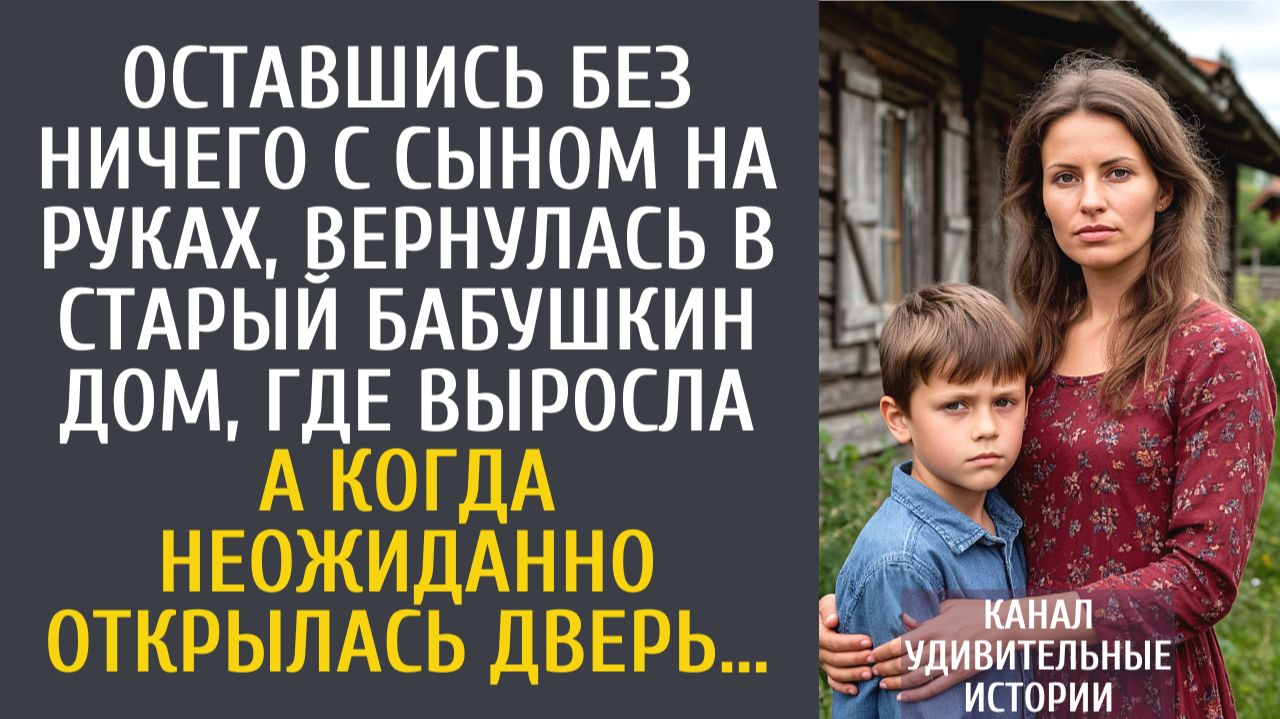 Истории из жизни Оставшись без ничего с сыном на руках, вернулась в старый бабушкин дом, где выросла