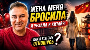 Жена меня бросила и уехала в Китай! Как я к этому отношусь?😱