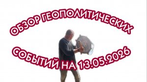 Обзор геополитических событий на 13 мая 2026 года