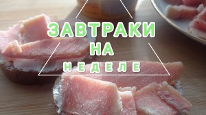 ЗАВТРАКИ НА НЕДЕЛЕ, чем позавтракать?
